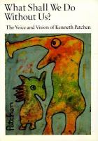 What shall we do without us? : the voice and vision of Kenneth Patchen /