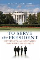 To Serve the President : Continuity and Innovation in the White House Staff.