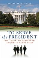 To serve the President : continuity and innovation in the White House staff /