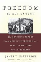 Freedom Is Not Enough : The Moynihan Report and America's Struggle over Black Family Life--from LBJ to Obama.