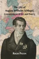 The life of August Wilhelm Schlegel cosmopolitan of art and poetry /