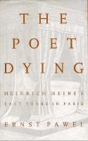 The poet dying : Heinrich Heine's last years in Paris /