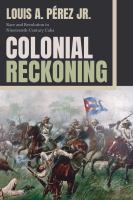 Colonial reckoning race and revolution in nineteenth-century Cuba /