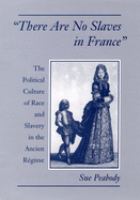 There are no slaves in France : the political culture of race and slavery in the Ancien Régime /