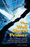 The Wall Street Primer : The Players, Deals, and Mechanics of the U. S. Securities Market.