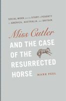 Miss Cutler & the case of the resurrected horse : social work and the story of poverty in America, Australia, and Britain /