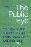 The public eye : television and the politics of Canadian broadcasting, 1952-1968 /