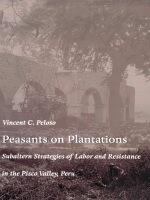 Peasants on plantations subaltern strategies of labor and resistance in the Pisco Valley, Peru /