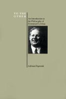 To the other : an introduction to the philosophy of Emmanuel Levinas /