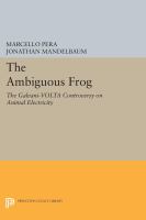 The ambiguous frog : the Galvani-Volta controversy on animal electricity /