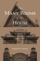The Many Rooms of this House : Diversity in Toronto's Places of Worship Since 1840.