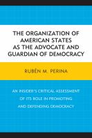 The Organization of American States as the advocate and guardian of democracy an insider's critical assessment of its role in promoting and defending democracy /