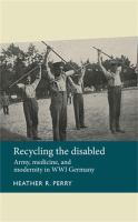 Recycling the disabled : army, medicine, and modernity in WWI Germany /