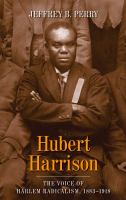 Hubert Harrison : the voice of Harlem radicalism, 1883-1918 /