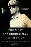 The most dangerous man in America the making of Douglas MacArthur /