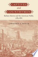 Captives and countrymen Barbary slavery and the American public, 1785-1816 /