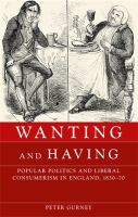 Wanting and Having : Popular politics and liberal consumerism in England, 1830-70.