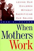 When mothers work : loving our children without sacrificing our selves /