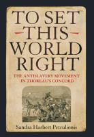 To set this world right : the antislavery movement in Thoreau's Concord /