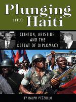 Plunging into Haiti : Clinton, Aristide, and the Defeat of Diplomacy.