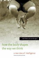 How the Body Shapes the Way We Think : A New View of Intelligence.