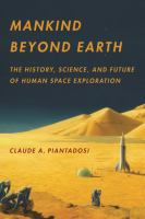 Mankind beyond Earth the history, science, and future of human space exploration /