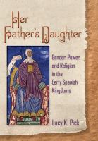Her father's daughter : gender, power, and religion in the early Spanish kingdoms /