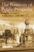 The fountain of public prosperity Evangelical Christians in Australian history, 1740-1914 /