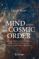 Mind and the Cosmic Order How the Mind Creates the Features & Structure of All Things, and Why this Insight Transforms Physics /