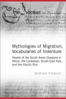 Mythologies of migration, vocabularies of indenture novels of the South Asian diaspora in Africa, the Caribbean, and Asia-Pacific /