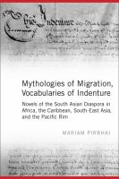 Mythologies of migration, vocabularies of indenture : novels of the South Asian diaspora in Africa, the Caribbean, and Asia-Pacific /