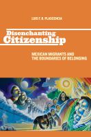 Disenchanting Citizenship : Mexican Migrants and the Boundaries of Belonging.