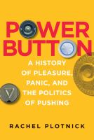 Power button a history of pleasure, panic, and the politics of pushing /