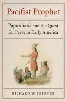 Pacifist prophet : Papunhank and the quest for peace in early America /