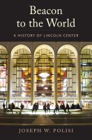 Beacon to the world : a history of Lincoln Center /