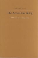 The acts of our being : a reflection on agency and responsibility /