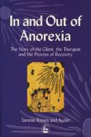 In and Out of Anorexia : The Story of the Client, the Therapist and the Process of Recovery.