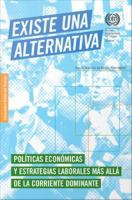 Existe una Alternativa : Politicas Económicas y Estrategias Laborales Más allá de la Corriente Dominante.