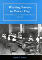 Working women in Mexico City : public discourses and material conditions, 1879-1931 /