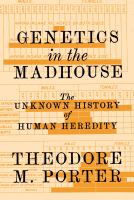Genetics in the madhouse : the unknown history of human heredity /