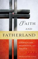 Faith and fatherland : Catholicism, modernity, and Poland /