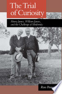 The trial of curiosity Henry James, William James, and the challenge of modernity /