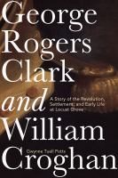 George Rogers Clark and William Croghan : a story of the Revolution, settlement, and early life at Locust Grove /