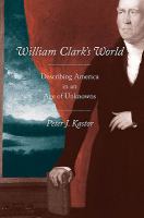 William Clark's World : Describing America in an Age of Unknowns.