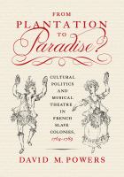 From plantation to paradise? : cultural politics and musical theatre in French slave colonies, 1764-1789 /