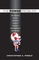 The power problem how American military dominance makes us less safe, less prosperous, and less free /