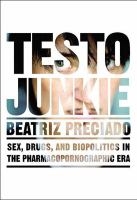 Testo junkie : sex, drugs, and biopolitics in the pharmacopornographic era /