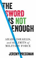 The sword is not enough Arabs, Israelis, and the limits of military force /