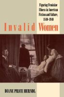 Invalid women : figuring feminine illness in American fiction and culture, 1840-1940 /