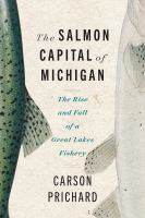 The salmon capital of Michigan : the rise and fall of a Great Lakes fishery /